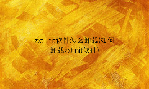 zxtinit软件怎么卸载(如何卸载zxtinit软件)